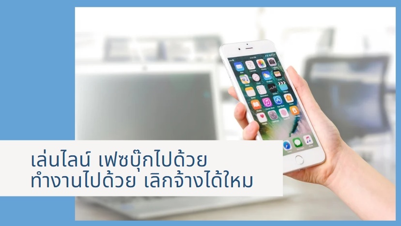 เล่นไลน์ เฟซบุ๊กไปด้วย ทำงานไปด้วย เลิกจ้างได้ใหม | โปรซอฟท์ คอมเทค